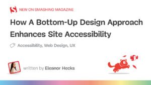 How A Bottom-Up Design Approach Enhances Site Accessibility — Smashing Magazine